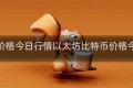 比特币价格今日行情以太坊比特币价格今日行情