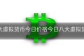 中国十大虚拟货币今日价格今日八大虚拟货币走势