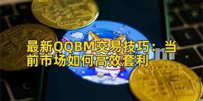 最新QQBM交易技巧：当前市场如何高效套利