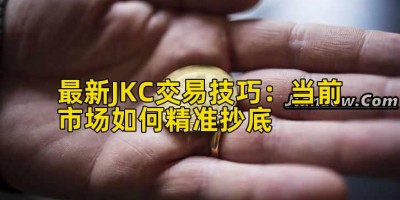 最新JKC交易技巧：当前市场如何精准抄底