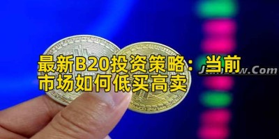 最新B20投资策略：当前市场如何低买高卖