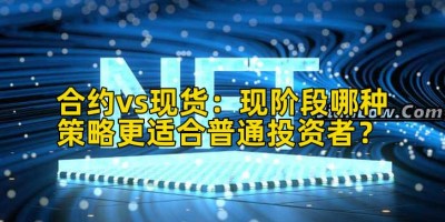 合约vs现货：现阶段哪种策略更适合普通投资者？