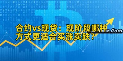 合约vs现货：现阶段哪种方式更适合买涨卖跌？