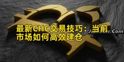 最新CHC交易技巧：当前市场如何高效建仓