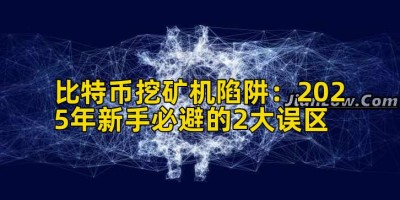 比特币挖矿机陷阱：2025年新手必避的2大误区