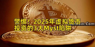 警惕！2025年虚拟货币投资的3大Myst陷阱