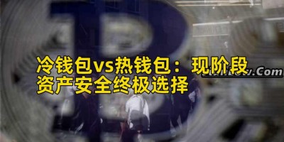 冷钱包vs热钱包：现阶段资产安全终极选择