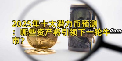 2025年十大潜力币预测：哪些资产将引领下一轮牛市？