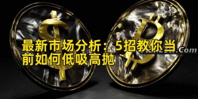 最新市场分析：5招教你当前如何低吸高抛