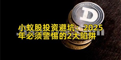 小蚁股投资避坑：2025年必须警惕的2大陷阱