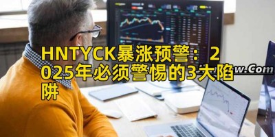 HNTYCK暴涨预警：2025年必须警惕的3大陷阱