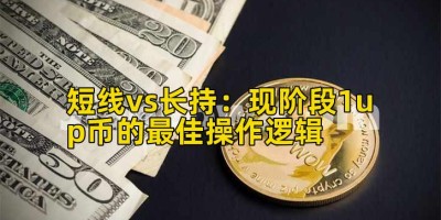 短线vs长持：现阶段1up币的最佳操作逻辑