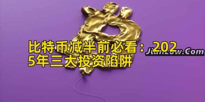 比特币减半前必看：2025年三大投资陷阱