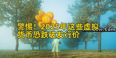 警惕！2025年这些虚拟货币恐跌破发行价