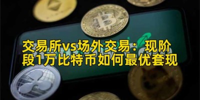 交易所vs场外交易：现阶段1万比特币如何最优套现