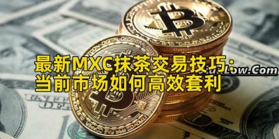 最新MXC抹茶交易技巧：当前市场如何高效套利