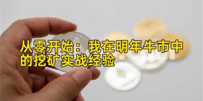 从零开始：我在明年牛市中的挖矿实战经验