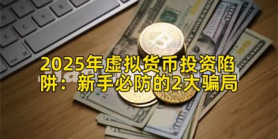 2025年虚拟货币投资陷阱：新手必防的2大骗局