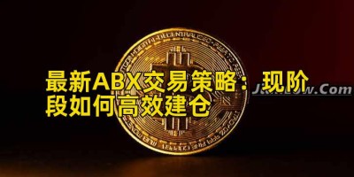 最新ABX交易策略：现阶段如何高效建仓