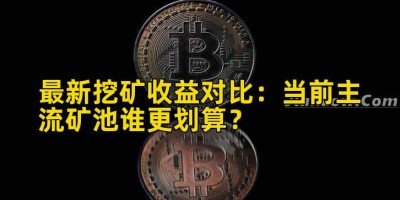 最新挖矿收益对比：当前主流矿池谁更划算？