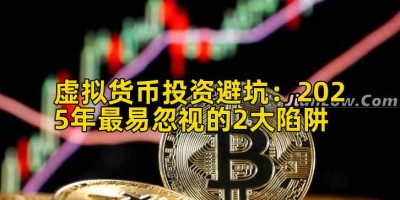 虚拟货币投资避坑：2025年最易忽视的2大陷阱