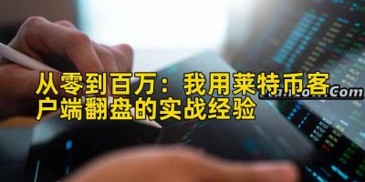 从零到百万：我用莱特币客户端翻盘的实战经验