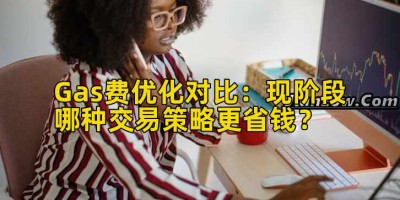 Gas费优化对比：现阶段哪种交易策略更省钱？