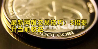 最新网银交易技巧：5招提升当前收益