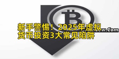 新手警惕！2025年虚拟货币投资3大常见陷阱