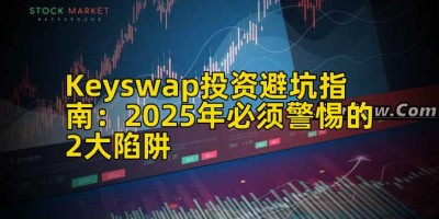 Keyswap投资避坑指南：2025年必须警惕的2大陷阱