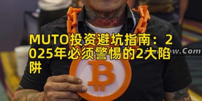MUTO投资避坑指南：2025年必须警惕的2大陷阱