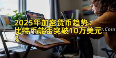 2025年加密货币趋势：比特币能否突破10万美元？
