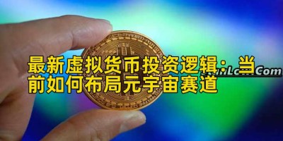 最新虚拟货币投资逻辑：当前如何布局元宇宙赛道