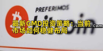 最新GMD投资策略：当前市场如何稳健布局