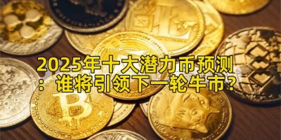 2025年十大潜力币预测：谁将引领下一轮牛市？