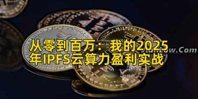 从零到百万：我的2025年IPFS云算力盈利实战