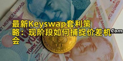 最新Keyswap套利策略：现阶段如何捕捉价差机会