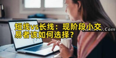短线vs长线：现阶段小交易者该如何选择？
