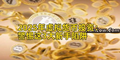 2025年虚拟货币投资：警惕这3大新手陷阱