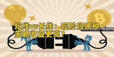 短线vs长线：现阶段哪种策略收益更高？