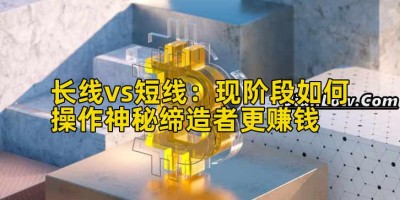 长线vs短线：现阶段如何操作神秘缔造者更赚钱