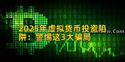 2025年虚拟货币投资陷阱：警惕这3大骗局