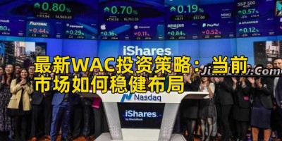 最新WAC投资策略：当前市场如何稳健布局