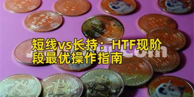 短线vs长持：HTF现阶段最优操作指南