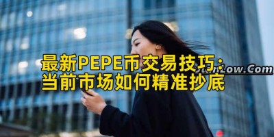 最新PEPE币交易技巧：当前市场如何精准抄底
