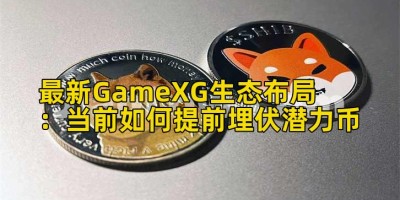 最新GameXG生态布局：当前如何提前埋伏潜力币