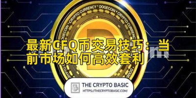 最新CFQ币交易技巧：当前市场如何高效套利