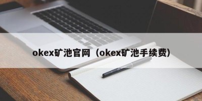 okex矿池官网（okex矿池手续费）