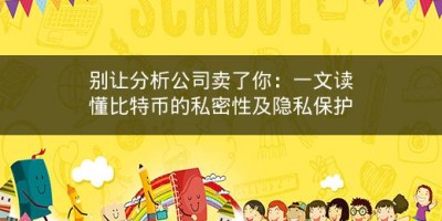 别让分析公司卖了你：一文读懂比特币的私密性及隐私保护