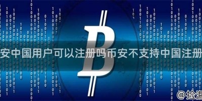 币安中国用户可以注册吗币安不支持中国注册吗